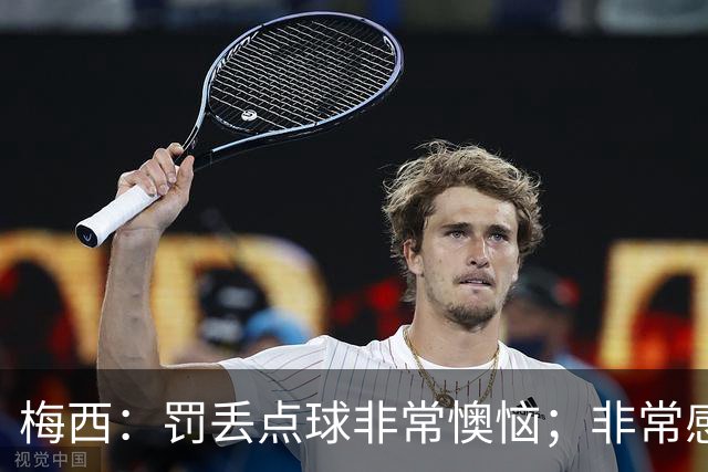 梅西：罚丢点球非常懊恼；非常感激这支球队，很高兴能属于这支队